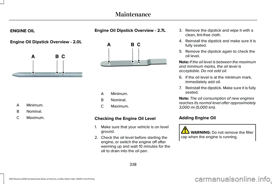 LINCOLN NAUTILUS 2021 Owners Manual ENGINE OIL
Engine Oil Dipstick Overview - 2.0L
Minimum.
A
Nominal.
B
Maximum.
C Engine Oil Dipstick Overview - 2.7L
Minimum.
A
Nominal.
B
Maximum.
C
Checking the Engine Oil Level
1. Make sure that you LINCOLN NAUTILUS 2021 Owners Manual ENGINE OIL
Engine Oil Dipstick Overview - 2.0L
Minimum.
A
Nominal.
B
Maximum.
C Engine Oil Dipstick Overview - 2.7L
Minimum.
A
Nominal.
B
Maximum.
C
Checking the Engine Oil Level
1. Make sure that you
