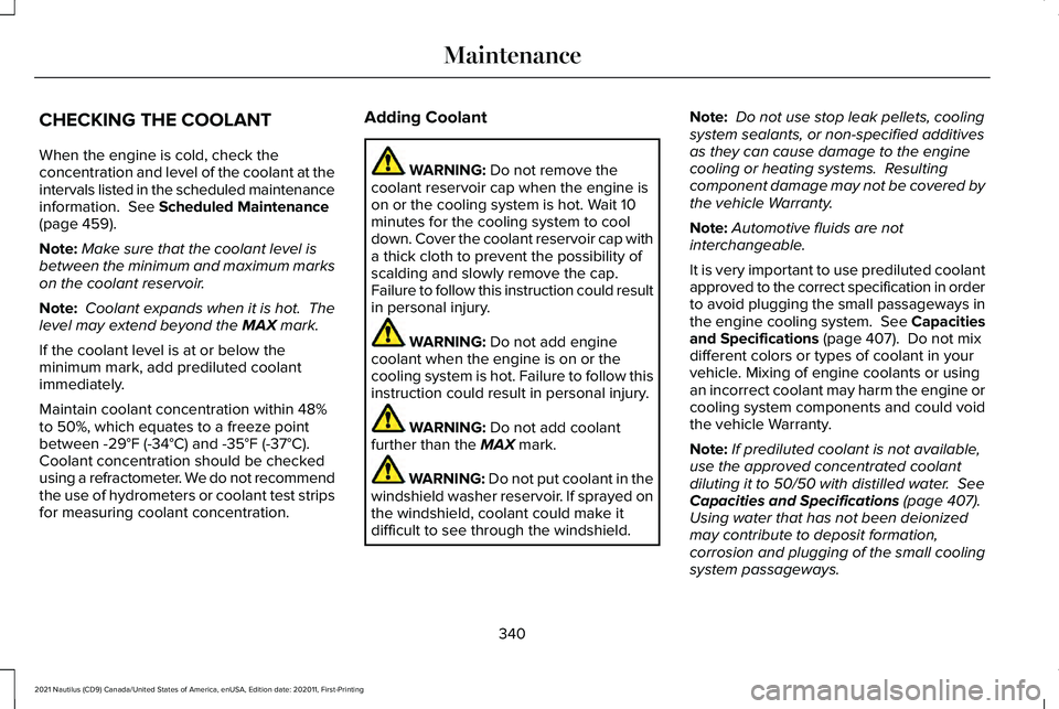 LINCOLN NAUTILUS 2021 Owners Manual CHECKING THE COOLANT
When the engine is cold, check the
concentration and level of the coolant at the
intervals listed in the scheduled maintenance
information. See Scheduled Maintenance
(page 459).
LINCOLN NAUTILUS 2021 Owners Manual CHECKING THE COOLANT
When the engine is cold, check the
concentration and level of the coolant at the
intervals listed in the scheduled maintenance
information. See Scheduled Maintenance
(page 459).