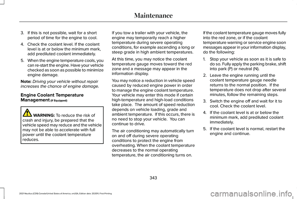 LINCOLN NAUTILUS 2021 Owners Guide 3. If this is not possible, wait for a short
period of time for the engine to cool.
4. Check the coolant level. If the coolant level is at or below the minimum mark,
add prediluted coolant immediately LINCOLN NAUTILUS 2021 Owners Guide 3. If this is not possible, wait for a short
period of time for the engine to cool.
4. Check the coolant level. If the coolant level is at or below the minimum mark,
add prediluted coolant immediately