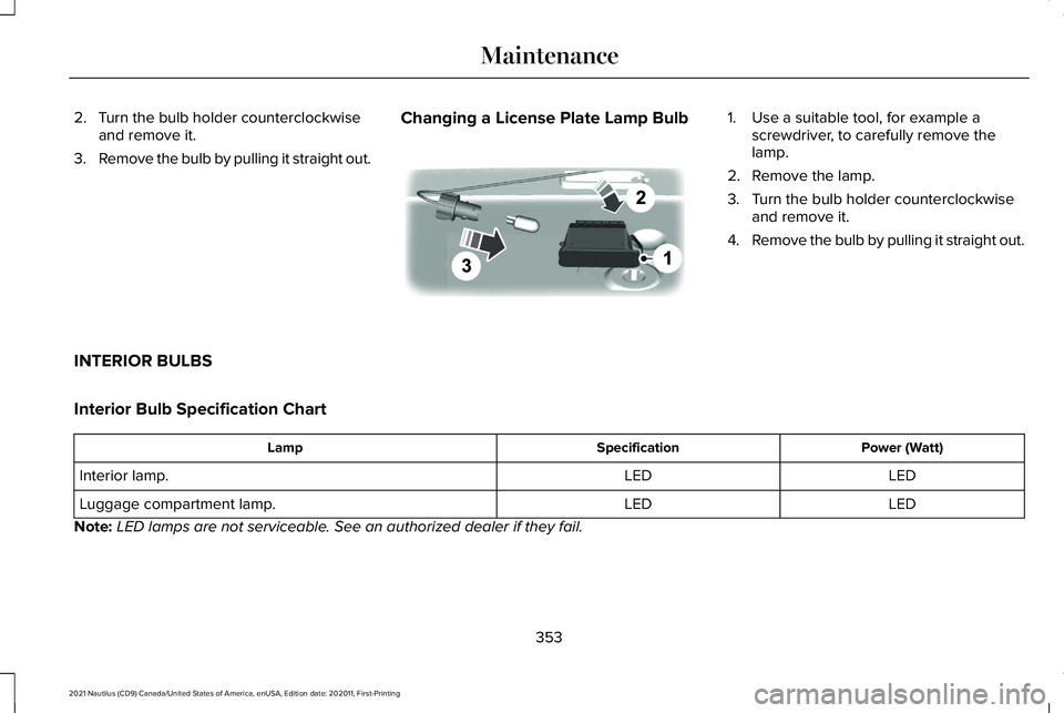 LINCOLN NAUTILUS 2021 Owners Manual 2. Turn the bulb holder counterclockwise
and remove it.
3. Remove the bulb by pulling it straight out. Changing a License Plate Lamp Bulb 1. Use a suitable tool, for example a
screwdriver, to carefull LINCOLN NAUTILUS 2021 Owners Manual 2. Turn the bulb holder counterclockwise
and remove it.
3. Remove the bulb by pulling it straight out. Changing a License Plate Lamp Bulb 1. Use a suitable tool, for example a
screwdriver, to carefull