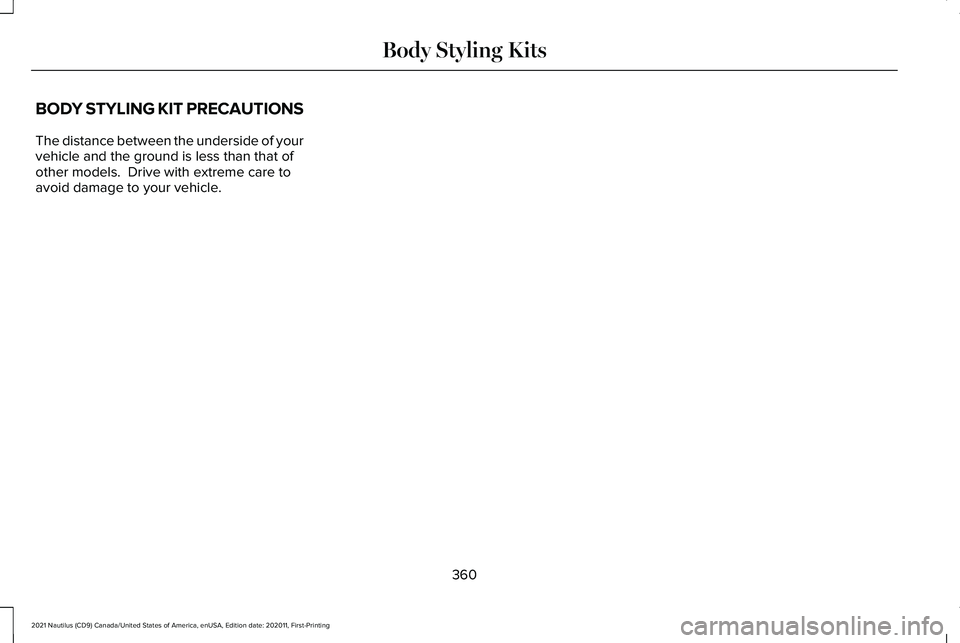 LINCOLN NAUTILUS 2021 Owners Manual BODY STYLING KIT PRECAUTIONS
The distance between the underside of your
vehicle and the ground is less than that of
other models. Drive with extreme care to
avoid damage to your vehicle.
360
2021 Nau LINCOLN NAUTILUS 2021 Owners Manual BODY STYLING KIT PRECAUTIONS
The distance between the underside of your
vehicle and the ground is less than that of
other models. Drive with extreme care to
avoid damage to your vehicle.
360
2021 Nau