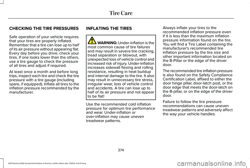 LINCOLN NAUTILUS 2021 Owners Manual CHECKING THE TIRE PRESSURES
Safe operation of your vehicle requires
that your tires are properly inflated.
Remember that a tire can lose up to half
of its air pressure without appearing flat.
Every da LINCOLN NAUTILUS 2021 Owners Manual CHECKING THE TIRE PRESSURES
Safe operation of your vehicle requires
that your tires are properly inflated.
Remember that a tire can lose up to half
of its air pressure without appearing flat.
Every da
