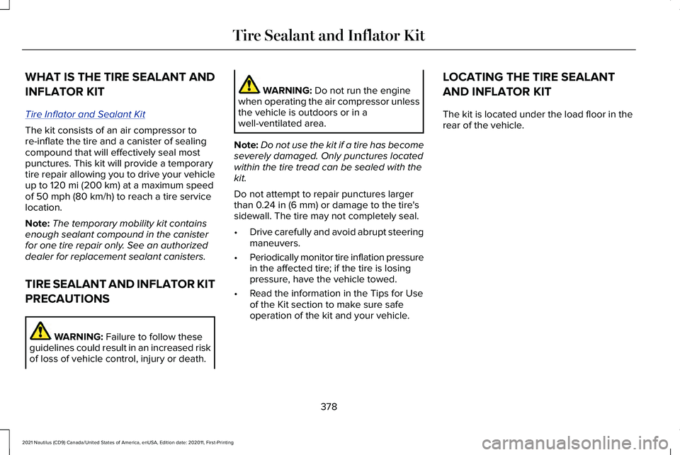 LINCOLN NAUTILUS 2021 Owners Manual WHAT IS THE TIRE SEALANT AND
INFLATOR KIT
Tire Inflator and Sealant Kit
The kit consists of an air compressor to
re-inflate the tire and a canister of sealing
compound that will effectively seal most
LINCOLN NAUTILUS 2021 Owners Manual WHAT IS THE TIRE SEALANT AND
INFLATOR KIT
Tire Inflator and Sealant Kit
The kit consists of an air compressor to
re-inflate the tire and a canister of sealing
compound that will effectively seal most