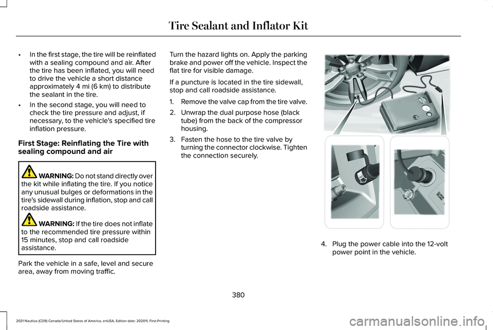 LINCOLN NAUTILUS 2021 Owners Manual •
In the first stage, the tire will be reinflated
with a sealing compound and air. After
the tire has been inflated, you will need
to drive the vehicle a short distance
approximately 4 mi (6 km) to LINCOLN NAUTILUS 2021 Owners Manual •
In the first stage, the tire will be reinflated
with a sealing compound and air. After
the tire has been inflated, you will need
to drive the vehicle a short distance
approximately 4 mi (6 km) to