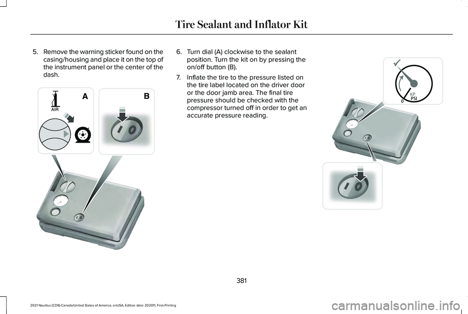 LINCOLN NAUTILUS 2021 Owners Manual 5.
Remove the warning sticker found on the
casing/housing and place it on the top of
the instrument panel or the center of the
dash. 6. Turn dial (A) clockwise to the sealant
position. Turn the kit on LINCOLN NAUTILUS 2021 Owners Manual 5.
Remove the warning sticker found on the
casing/housing and place it on the top of
the instrument panel or the center of the
dash. 6. Turn dial (A) clockwise to the sealant
position. Turn the kit on