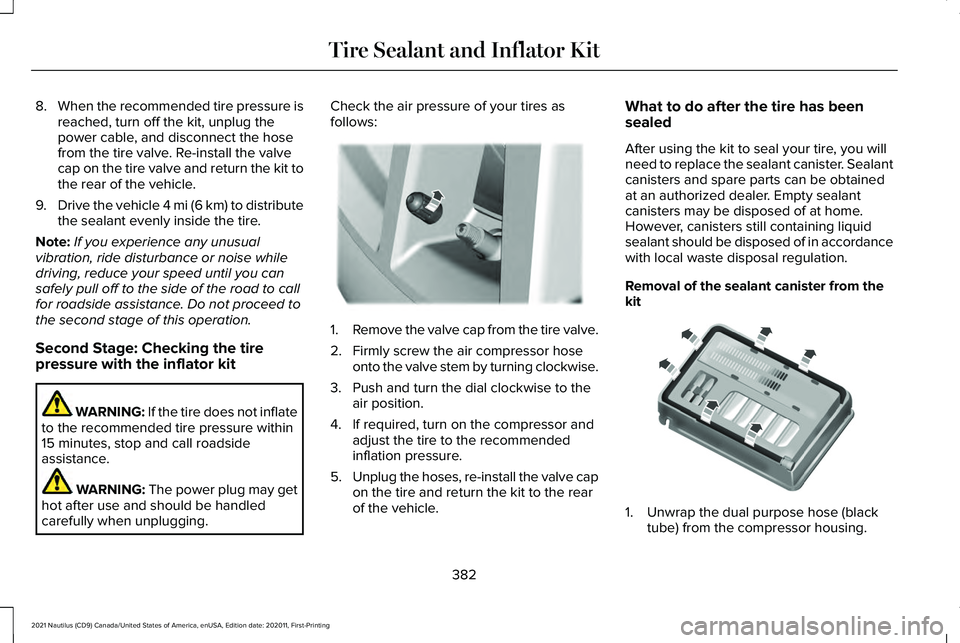 LINCOLN NAUTILUS 2021 Owners Manual 8.
When the recommended tire pressure is
reached, turn off the kit, unplug the
power cable, and disconnect the hose
from the tire valve. Re-install the valve
cap on the tire valve and return the kit t LINCOLN NAUTILUS 2021 Owners Manual 8.
When the recommended tire pressure is
reached, turn off the kit, unplug the
power cable, and disconnect the hose
from the tire valve. Re-install the valve
cap on the tire valve and return the kit t