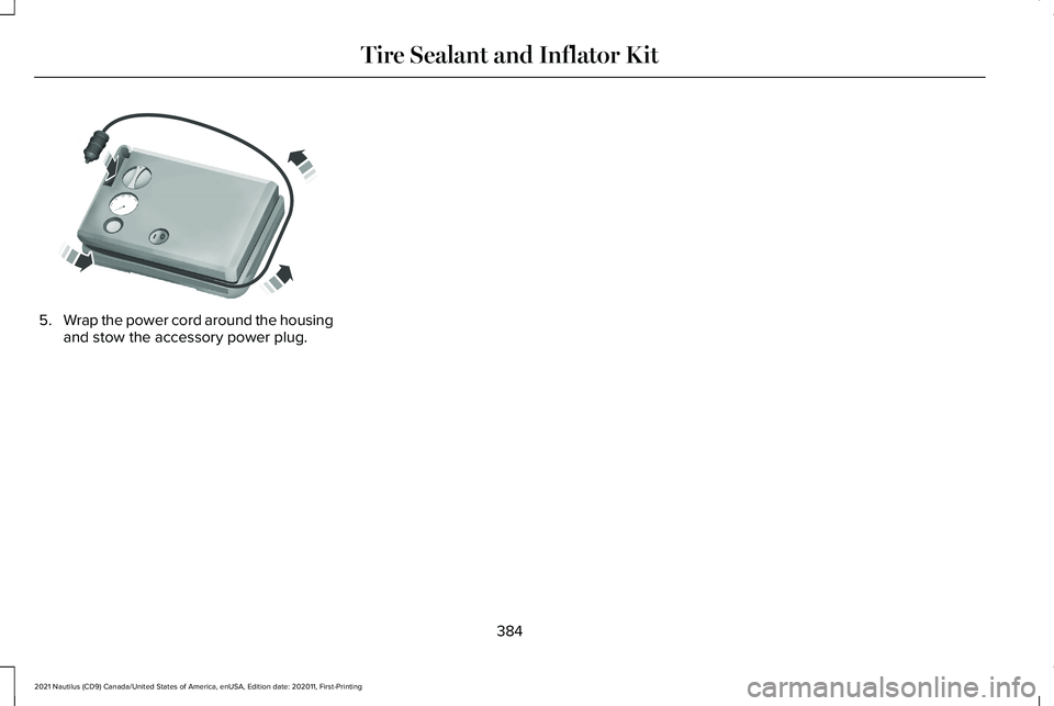 LINCOLN NAUTILUS 2021 Owners Manual 5.
Wrap the power cord around the housing
and stow the accessory power plug.
384
2021 Nautilus (CD9) Canada/United States of America, enUSA, Edition date: 202011, First-Printing Tire Sealant and Infla LINCOLN NAUTILUS 2021 Owners Manual 5.
Wrap the power cord around the housing
and stow the accessory power plug.
384
2021 Nautilus (CD9) Canada/United States of America, enUSA, Edition date: 202011, First-Printing Tire Sealant and Infla