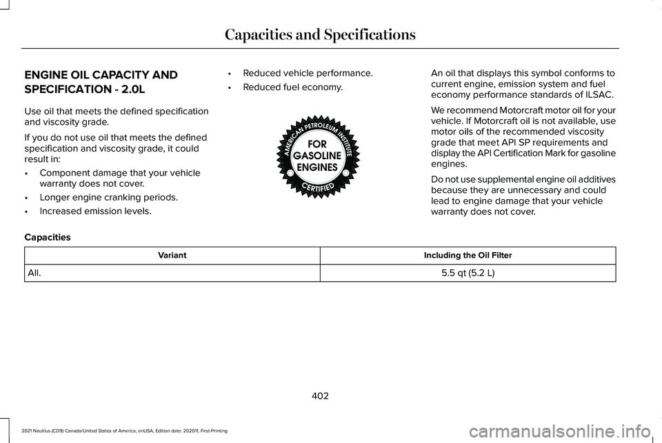 LINCOLN NAUTILUS 2021 Manual Online ENGINE OIL CAPACITY AND
SPECIFICATION - 2.0L
Use oil that meets the defined specification
and viscosity grade.
If you do not use oil that meets the defined
specification and viscosity grade, it could
LINCOLN NAUTILUS 2021 Manual Online ENGINE OIL CAPACITY AND
SPECIFICATION - 2.0L
Use oil that meets the defined specification
and viscosity grade.
If you do not use oil that meets the defined
specification and viscosity grade, it could