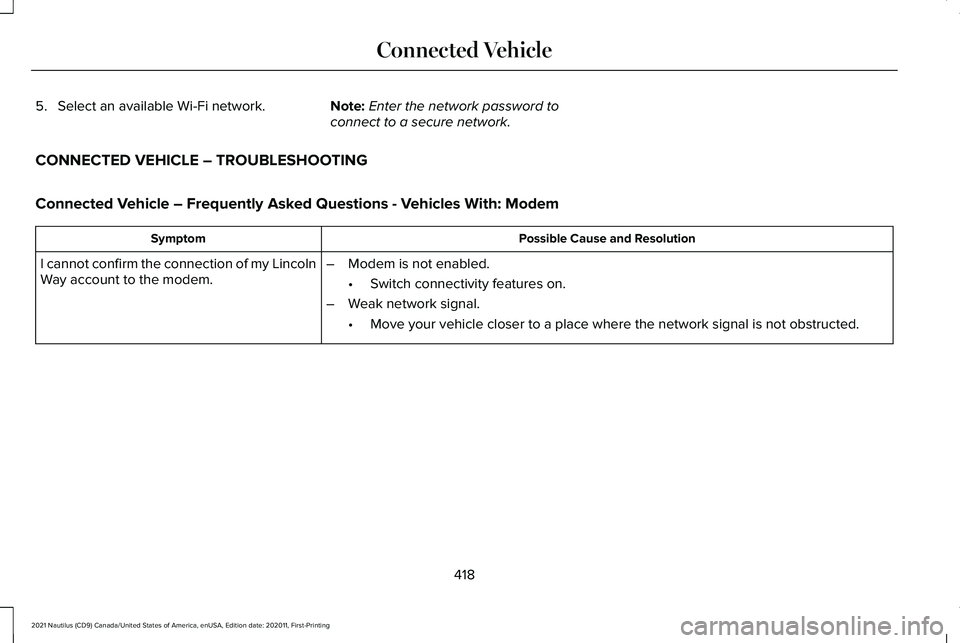 LINCOLN NAUTILUS 2021 Owners Manual 5. Select an available Wi-Fi network.
Note:Enter the network password to
connect to a secure network.
CONNECTED VEHICLE – TROUBLESHOOTING
Connected Vehicle – Frequently Asked Questions - Vehicles LINCOLN NAUTILUS 2021 Owners Manual 5. Select an available Wi-Fi network.
Note:Enter the network password to
connect to a secure network.
CONNECTED VEHICLE – TROUBLESHOOTING
Connected Vehicle – Frequently Asked Questions - Vehicles
