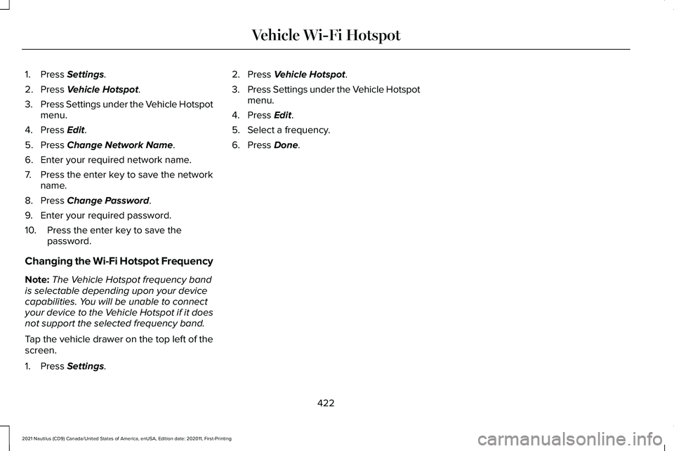 LINCOLN NAUTILUS 2021 Owners Manual 1. Press Settings.
2. Press
Vehicle Hotspot.
3. Press Settings under the Vehicle Hotspot
menu.
4. Press
Edit.
5. Press
Change Network Name.
6. Enter your required network name.
7. Press the enter k LINCOLN NAUTILUS 2021 Owners Manual 1. Press Settings.
2. Press
Vehicle Hotspot.
3. Press Settings under the Vehicle Hotspot
menu.
4. Press
Edit.
5. Press
Change Network Name.
6. Enter your required network name.
7. Press the enter k