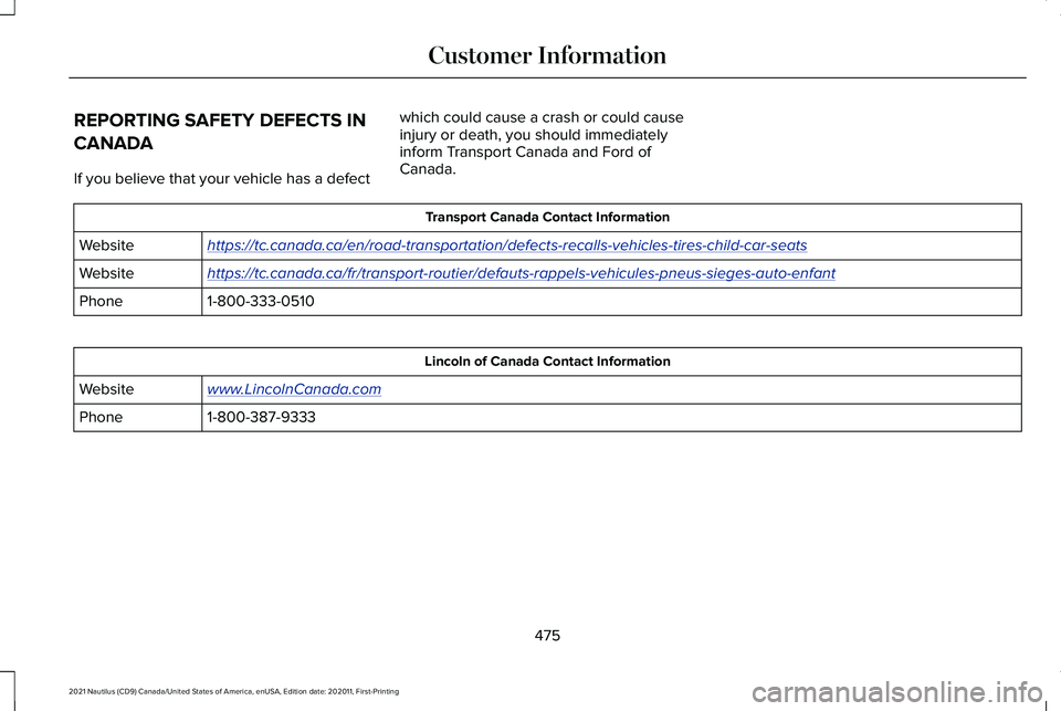 LINCOLN NAUTILUS 2021 Owners Manual REPORTING SAFETY DEFECTS IN
CANADA
If you believe that your vehicle has a defect
which could cause a crash or could cause
injury or death, you should immediately
inform Transport Canada and Ford of
Ca LINCOLN NAUTILUS 2021 Owners Manual REPORTING SAFETY DEFECTS IN
CANADA
If you believe that your vehicle has a defect
which could cause a crash or could cause
injury or death, you should immediately
inform Transport Canada and Ford of
Ca