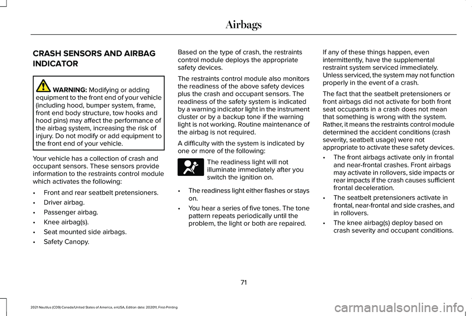 LINCOLN NAUTILUS 2021 Owners Manual CRASH SENSORS AND AIRBAG
INDICATOR
WARNING: Modifying or adding
equipment to the front end of your vehicle
(including hood, bumper system, frame,
front end body structure, tow hooks and
hood pins) may LINCOLN NAUTILUS 2021 Owners Manual CRASH SENSORS AND AIRBAG
INDICATOR
WARNING: Modifying or adding
equipment to the front end of your vehicle
(including hood, bumper system, frame,
front end body structure, tow hooks and
hood pins) may