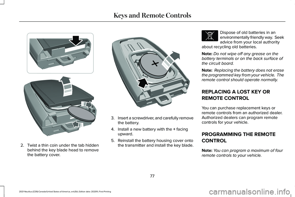 LINCOLN NAUTILUS 2021 Manual Online 2. Twist a thin coin under the tab hidden
behind the key blade head to remove
the battery cover. 3.
Insert a screwdriver, and carefully remove
the battery.
4. Install a new battery with the + facing
u LINCOLN NAUTILUS 2021 Manual Online 2. Twist a thin coin under the tab hidden
behind the key blade head to remove
the battery cover. 3.
Insert a screwdriver, and carefully remove
the battery.
4. Install a new battery with the + facing
u