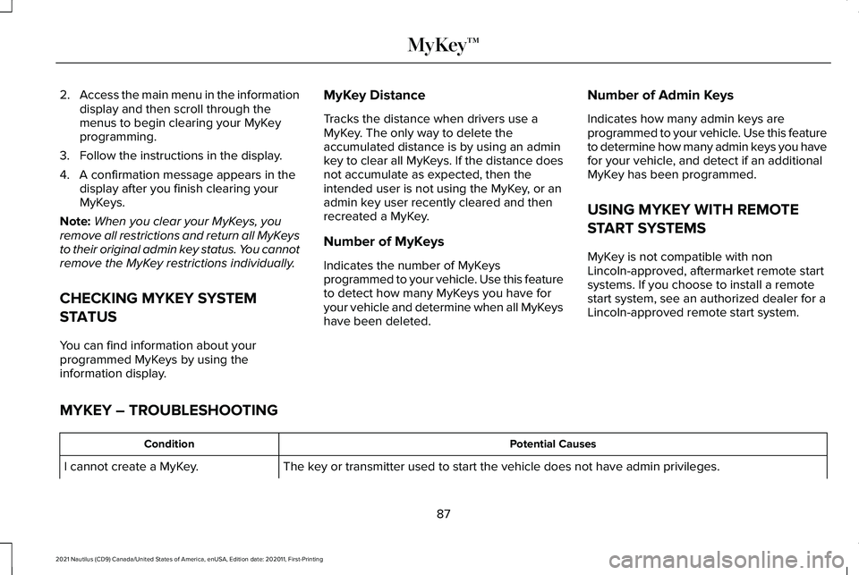 LINCOLN NAUTILUS 2021 Owners Manual 2.
Access the main menu in the information
display and then scroll through the
menus to begin clearing your MyKey
programming.
3. Follow the instructions in the display.
4. A confirmation message appe LINCOLN NAUTILUS 2021 Owners Manual 2.
Access the main menu in the information
display and then scroll through the
menus to begin clearing your MyKey
programming.
3. Follow the instructions in the display.
4. A confirmation message appe