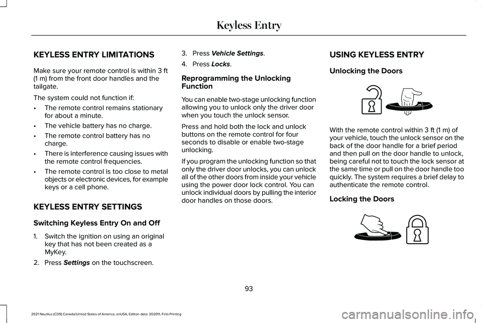 LINCOLN NAUTILUS 2021 User Guide KEYLESS ENTRY LIMITATIONS
Make sure your remote control is within 3 ft
(1 m) from the front door handles and the
tailgate.
The system could not function if:
• The remote control remains stationary
f LINCOLN NAUTILUS 2021 User Guide KEYLESS ENTRY LIMITATIONS
Make sure your remote control is within 3 ft
(1 m) from the front door handles and the
tailgate.
The system could not function if:
• The remote control remains stationary
f