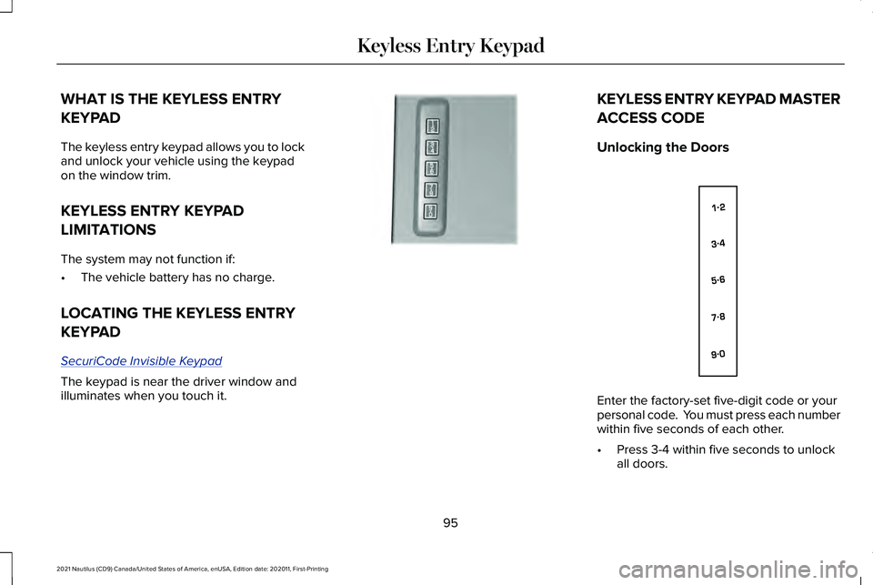 LINCOLN NAUTILUS 2021 Owners Manual WHAT IS THE KEYLESS ENTRY
KEYPAD
The keyless entry keypad allows you to lock
and unlock your vehicle using the keypad
on the window trim.
KEYLESS ENTRY KEYPAD
LIMITATIONS
The system may not function i LINCOLN NAUTILUS 2021 Owners Manual WHAT IS THE KEYLESS ENTRY
KEYPAD
The keyless entry keypad allows you to lock
and unlock your vehicle using the keypad
on the window trim.
KEYLESS ENTRY KEYPAD
LIMITATIONS
The system may not function i