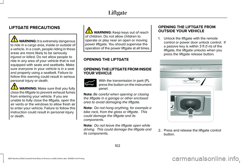 LINCOLN NAUTILUS 2022 Owners Manual LIFTGATE PRECAUTIONS
WARNING: It is extremely dangerousto ride in a cargo area, inside or outside ofa vehicle. In a crash, people riding in theseareas are more likely to be seriouslyinjured or killed. LINCOLN NAUTILUS 2022 Owners Manual LIFTGATE PRECAUTIONS
WARNING: It is extremely dangerousto ride in a cargo area, inside or outside ofa vehicle. In a crash, people riding in theseareas are more likely to be seriouslyinjured or killed.