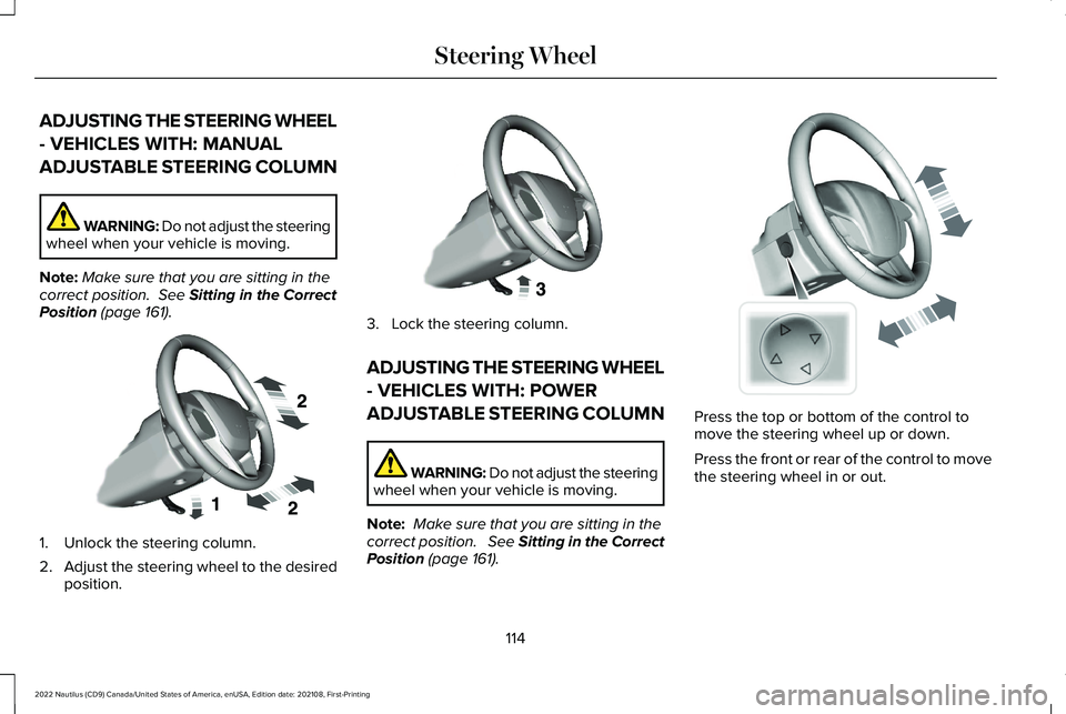 LINCOLN NAUTILUS 2022 Owners Manual ADJUSTING THE STEERING WHEEL
- VEHICLES WITH: MANUAL
ADJUSTABLE STEERING COLUMN
WARNING: Do not adjust the steeringwheel when your vehicle is moving.
Note:Make sure that you are sitting in thecorrect LINCOLN NAUTILUS 2022 Owners Manual ADJUSTING THE STEERING WHEEL
- VEHICLES WITH: MANUAL
ADJUSTABLE STEERING COLUMN
WARNING: Do not adjust the steeringwheel when your vehicle is moving.
Note:Make sure that you are sitting in thecorrect