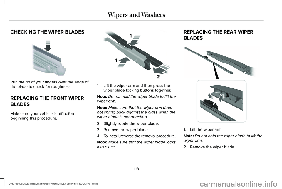 LINCOLN NAUTILUS 2022 Owners Manual CHECKING THE WIPER BLADES
Run the tip of your fingers over the edge ofthe blade to check for roughness.
REPLACING THE FRONT WIPER
BLADES
Make sure your vehicle is off beforebeginning this procedure.
1 LINCOLN NAUTILUS 2022 Owners Manual CHECKING THE WIPER BLADES
Run the tip of your fingers over the edge ofthe blade to check for roughness.
REPLACING THE FRONT WIPER
BLADES
Make sure your vehicle is off beforebeginning this procedure.
1