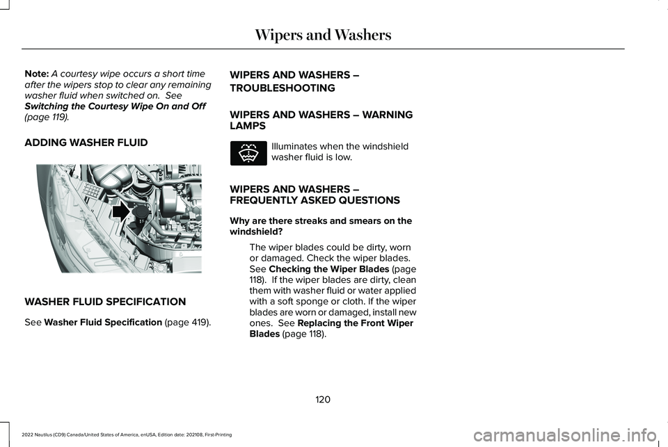 LINCOLN NAUTILUS 2022 Owners Manual Note:A courtesy wipe occurs a short timeafter the wipers stop to clear any remainingwasher fluid when switched on. SeeSwitching the Courtesy Wipe On and Off(page 119).
ADDING WASHER FLUID
WASHER FLUI LINCOLN NAUTILUS 2022 Owners Manual Note:A courtesy wipe occurs a short timeafter the wipers stop to clear any remainingwasher fluid when switched on. SeeSwitching the Courtesy Wipe On and Off(page 119).
ADDING WASHER FLUID
WASHER FLUI