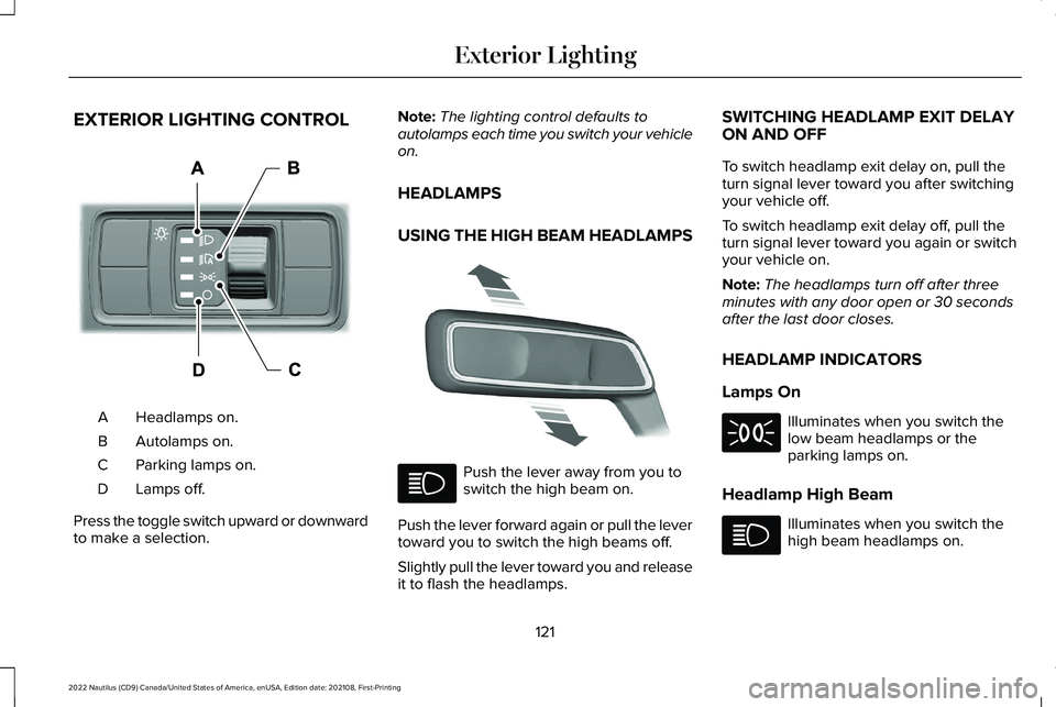 LINCOLN NAUTILUS 2022 Owners Manual EXTERIOR LIGHTING CONTROL
Headlamps on.A
Autolamps on.B
Parking lamps on.C
Lamps off.D
Press the toggle switch upward or downwardto make a selection.
Note:The lighting control defaults toautolamps eac LINCOLN NAUTILUS 2022 Owners Manual EXTERIOR LIGHTING CONTROL
Headlamps on.A
Autolamps on.B
Parking lamps on.C
Lamps off.D
Press the toggle switch upward or downwardto make a selection.
Note:The lighting control defaults toautolamps eac