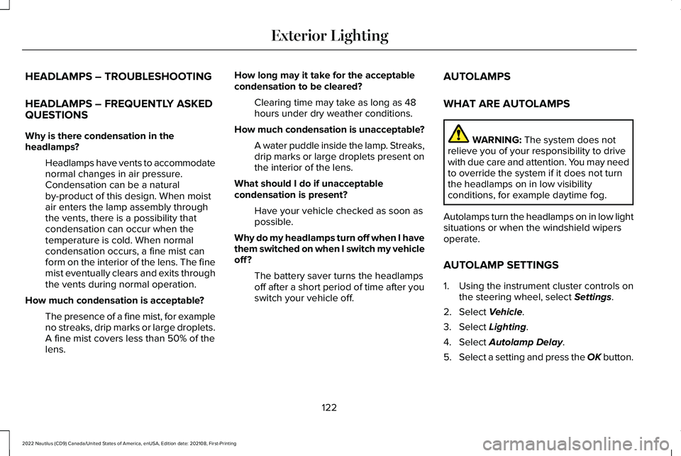 LINCOLN NAUTILUS 2022 Owners Manual HEADLAMPS – TROUBLESHOOTING
HEADLAMPS – FREQUENTLY ASKEDQUESTIONS
Why is there condensation in theheadlamps?
Headlamps have vents to accommodatenormal changes in air pressure.Condensation can be a LINCOLN NAUTILUS 2022 Owners Manual HEADLAMPS – TROUBLESHOOTING
HEADLAMPS – FREQUENTLY ASKEDQUESTIONS
Why is there condensation in theheadlamps?
Headlamps have vents to accommodatenormal changes in air pressure.Condensation can be a