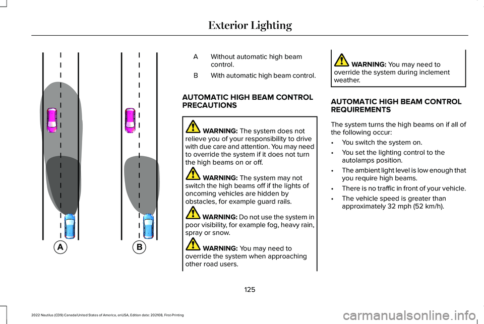 LINCOLN NAUTILUS 2022  Owners Manual Without automatic high beamcontrol.A
With automatic high beam control.B
AUTOMATIC HIGH BEAM CONTROLPRECAUTIONS
WARNING: The system does notrelieve you of your responsibility to drivewith due care and 