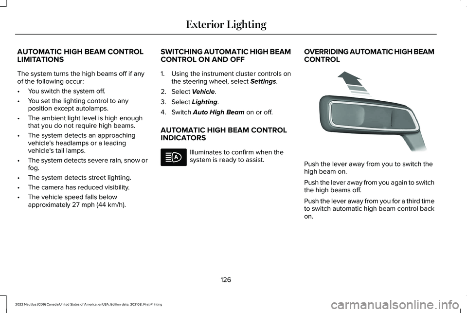 LINCOLN NAUTILUS 2022 Owners Manual AUTOMATIC HIGH BEAM CONTROLLIMITATIONS
The system turns the high beams off if anyof the following occur:
•You switch the system off.
•You set the lighting control to anyposition except autolamps.
LINCOLN NAUTILUS 2022 Owners Manual AUTOMATIC HIGH BEAM CONTROLLIMITATIONS
The system turns the high beams off if anyof the following occur:
•You switch the system off.
•You set the lighting control to anyposition except autolamps.