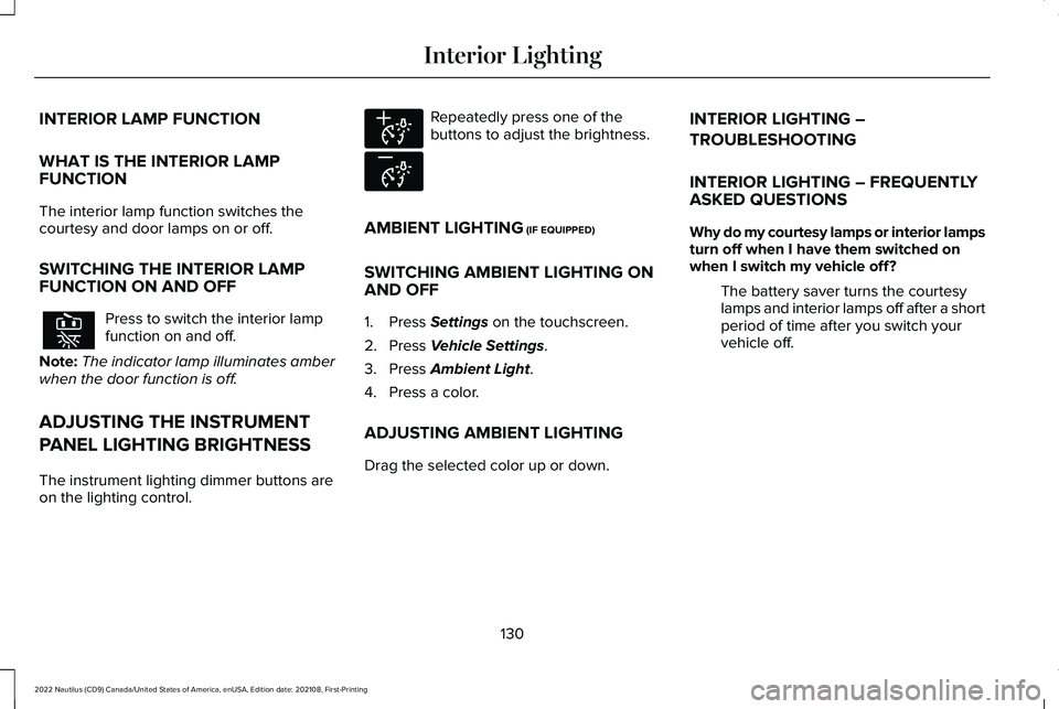 LINCOLN NAUTILUS 2022 Owners Manual INTERIOR LAMP FUNCTION
WHAT IS THE INTERIOR LAMPFUNCTION
The interior lamp function switches thecourtesy and door lamps on or off.
SWITCHING THE INTERIOR LAMPFUNCTION ON AND OFF
Press to switch the in LINCOLN NAUTILUS 2022 Owners Manual INTERIOR LAMP FUNCTION
WHAT IS THE INTERIOR LAMPFUNCTION
The interior lamp function switches thecourtesy and door lamps on or off.
SWITCHING THE INTERIOR LAMPFUNCTION ON AND OFF
Press to switch the in