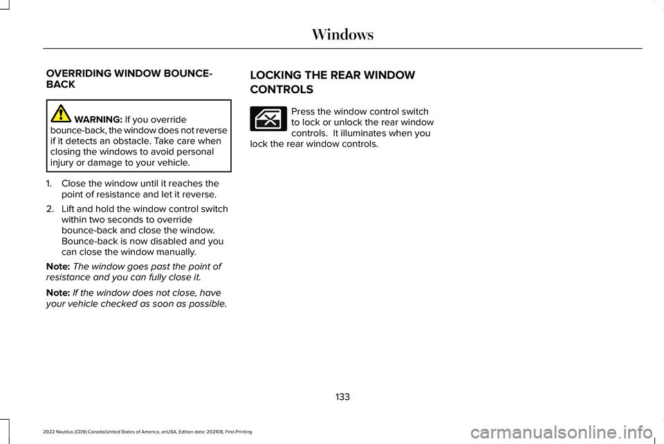 LINCOLN NAUTILUS 2022 User Guide OVERRIDING WINDOW BOUNCE-BACK
WARNING: If you overridebounce-back, the window does not reverseif it detects an obstacle. Take care whenclosing the windows to avoid personalinjury or damage to your veh LINCOLN NAUTILUS 2022 User Guide OVERRIDING WINDOW BOUNCE-BACK
WARNING: If you overridebounce-back, the window does not reverseif it detects an obstacle. Take care whenclosing the windows to avoid personalinjury or damage to your veh