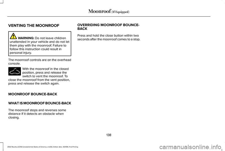 LINCOLN NAUTILUS 2022 Workshop Manual VENTING THE MOONROOF
WARNING: Do not leave childrenunattended in your vehicle and do not letthem play with the moonroof. Failure tofollow this instruction could result inpersonal injury.
The moonroof LINCOLN NAUTILUS 2022 Workshop Manual VENTING THE MOONROOF
WARNING: Do not leave childrenunattended in your vehicle and do not letthem play with the moonroof. Failure tofollow this instruction could result inpersonal injury.
The moonroof