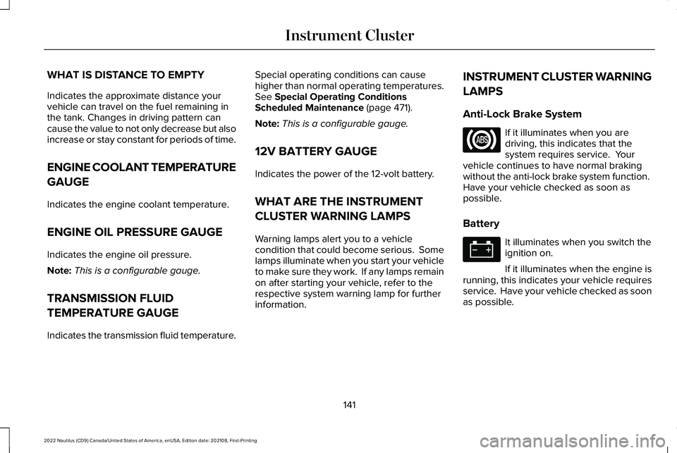 LINCOLN NAUTILUS 2022 Owners Manual WHAT IS DISTANCE TO EMPTY
Indicates the approximate distance yourvehicle can travel on the fuel remaining inthe tank. Changes in driving pattern cancause the value to not only decrease but alsoincreas LINCOLN NAUTILUS 2022 Owners Manual WHAT IS DISTANCE TO EMPTY
Indicates the approximate distance yourvehicle can travel on the fuel remaining inthe tank. Changes in driving pattern cancause the value to not only decrease but alsoincreas