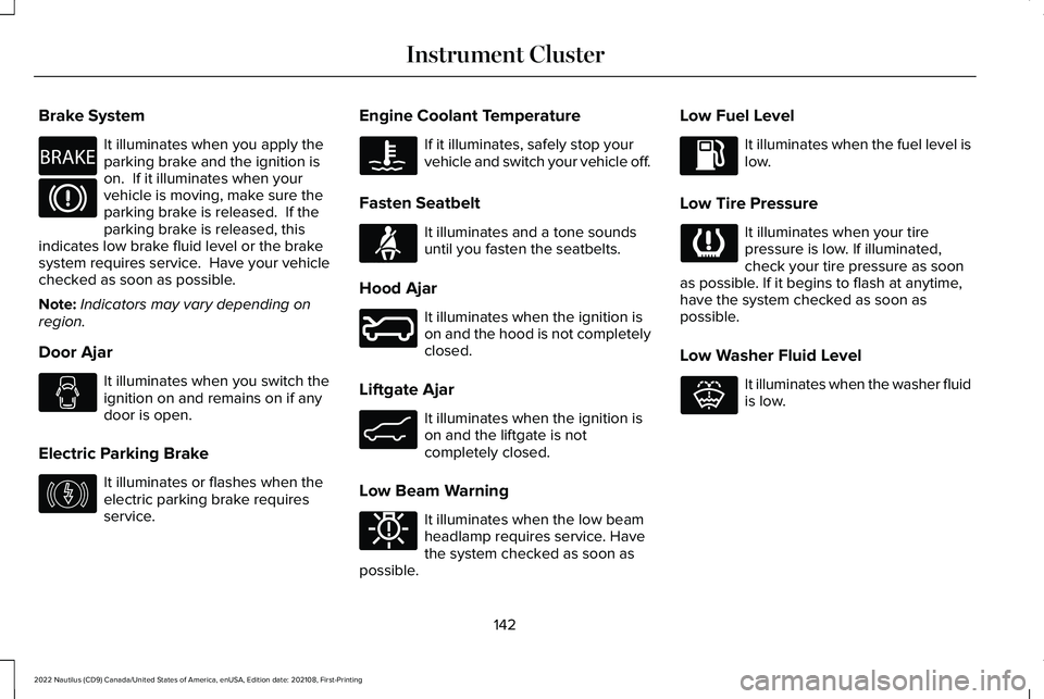 LINCOLN NAUTILUS 2022 Owners Manual Brake System
It illuminates when you apply theparking brake and the ignition ison. If it illuminates when yourvehicle is moving, make sure theparking brake is released. If theparking brake is releas LINCOLN NAUTILUS 2022 Owners Manual Brake System
It illuminates when you apply theparking brake and the ignition ison. If it illuminates when yourvehicle is moving, make sure theparking brake is released. If theparking brake is releas