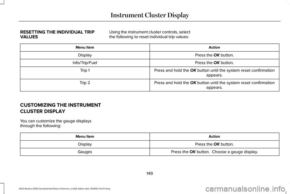 LINCOLN NAUTILUS 2022 Owners Manual RESETTING THE INDIVIDUAL TRIPVALUES
Using the instrument cluster controls, selectthe following to reset individual trip values:
ActionMenu Item
Press the OK button.Display
Press the OK button.Info/Tri LINCOLN NAUTILUS 2022 Owners Manual RESETTING THE INDIVIDUAL TRIPVALUES
Using the instrument cluster controls, selectthe following to reset individual trip values:
ActionMenu Item
Press the OK button.Display
Press the OK button.Info/Tri