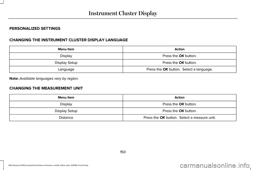 LINCOLN NAUTILUS 2022 Owners Manual PERSONALIZED SETTINGS
CHANGING THE INSTRUMENT CLUSTER DISPLAY LANGUAGE
ActionMenu Item
Press the OK button.Display
Press the OK button.Display Setup
Press the OK button. Select a language.Language
No LINCOLN NAUTILUS 2022 Owners Manual PERSONALIZED SETTINGS
CHANGING THE INSTRUMENT CLUSTER DISPLAY LANGUAGE
ActionMenu Item
Press the OK button.Display
Press the OK button.Display Setup
Press the OK button. Select a language.Language
No