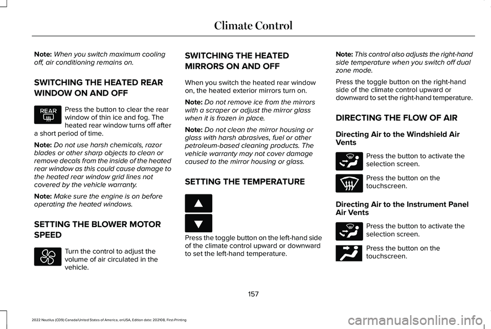LINCOLN NAUTILUS 2022 Owners Manual Note:When you switch maximum coolingoff, air conditioning remains on.
SWITCHING THE HEATED REAR
WINDOW ON AND OFF
Press the button to clear the rearwindow of thin ice and fog. Theheated rear window tu LINCOLN NAUTILUS 2022 Owners Manual Note:When you switch maximum coolingoff, air conditioning remains on.
SWITCHING THE HEATED REAR
WINDOW ON AND OFF
Press the button to clear the rearwindow of thin ice and fog. Theheated rear window tu