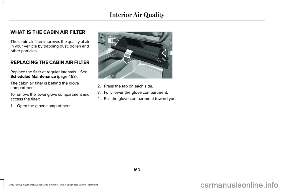 LINCOLN NAUTILUS 2022 Owners Manual WHAT IS THE CABIN AIR FILTER
The cabin air filter improves the quality of airin your vehicle by trapping dust, pollen andother particles.
REPLACING THE CABIN AIR FILTER
Replace the filter at regular i LINCOLN NAUTILUS 2022 Owners Manual WHAT IS THE CABIN AIR FILTER
The cabin air filter improves the quality of airin your vehicle by trapping dust, pollen andother particles.
REPLACING THE CABIN AIR FILTER
Replace the filter at regular i