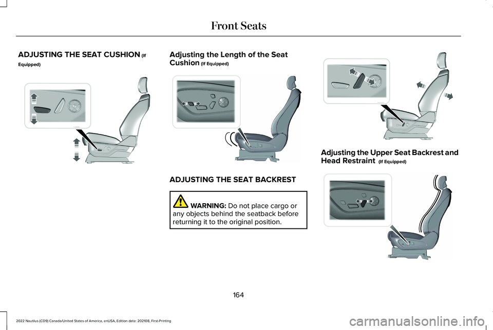 LINCOLN NAUTILUS 2022 Repair Manual ADJUSTING THE SEAT CUSHION (If
Equipped)
Adjusting the Length of the SeatCushion (If Equipped)
ADJUSTING THE SEAT BACKREST
WARNING: Do not place cargo orany objects behind the seatback beforereturning LINCOLN NAUTILUS 2022 Repair Manual ADJUSTING THE SEAT CUSHION (If
Equipped)
Adjusting the Length of the SeatCushion (If Equipped)
ADJUSTING THE SEAT BACKREST
WARNING: Do not place cargo orany objects behind the seatback beforereturning