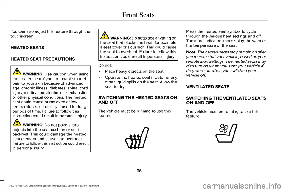 LINCOLN NAUTILUS 2022 Owners Manual You can also adjust this feature through thetouchscreen.
HEATED SEATS
HEATED SEAT PRECAUTIONS
WARNING: Use caution when usingthe heated seat if you are unable to feelpain to your skin because of advan LINCOLN NAUTILUS 2022 Owners Manual You can also adjust this feature through thetouchscreen.
HEATED SEATS
HEATED SEAT PRECAUTIONS
WARNING: Use caution when usingthe heated seat if you are unable to feelpain to your skin because of advan