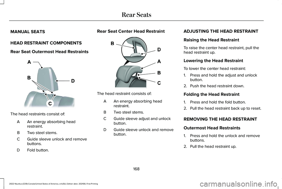 LINCOLN NAUTILUS 2022 Owners Manual MANUAL SEATS
HEAD RESTRAINT COMPONENTS
Rear Seat Outermost Head Restraints
The head restraints consist of:
An energy absorbing headrestraint.A
Two steel stems.B
Guide sleeve unlock and removebuttons.C LINCOLN NAUTILUS 2022 Owners Manual MANUAL SEATS
HEAD RESTRAINT COMPONENTS
Rear Seat Outermost Head Restraints
The head restraints consist of:
An energy absorbing headrestraint.A
Two steel stems.B
Guide sleeve unlock and removebuttons.C