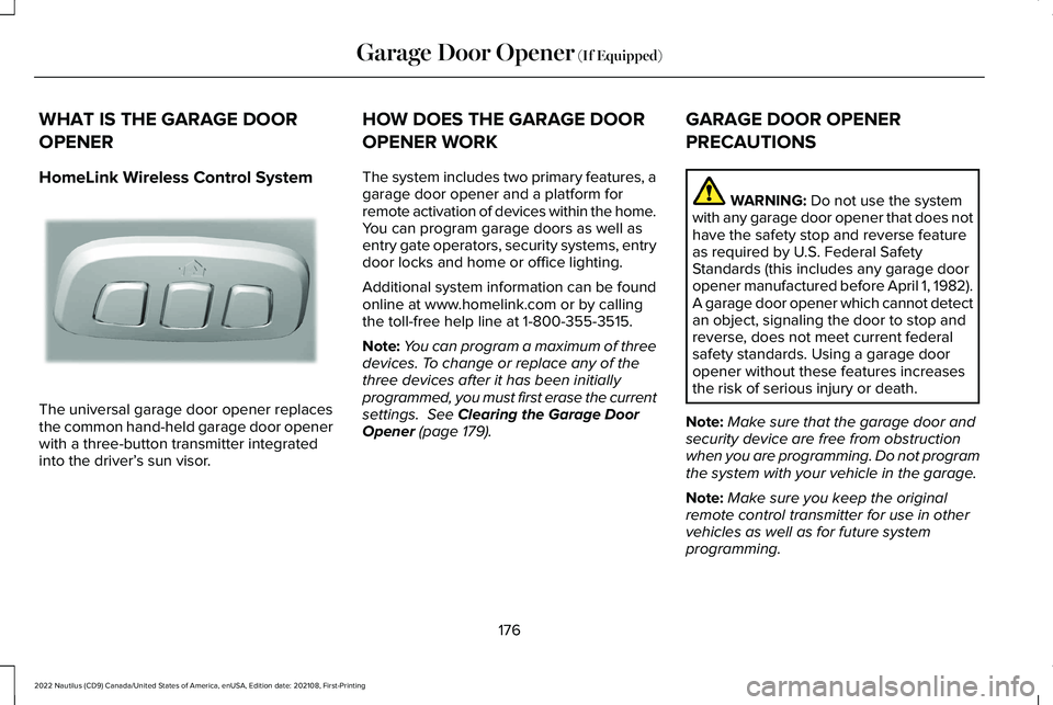 LINCOLN NAUTILUS 2022 User Guide WHAT IS THE GARAGE DOOR
OPENER
HomeLink Wireless Control System
The universal garage door opener replacesthe common hand-held garage door openerwith a three-button transmitter integratedinto the drive LINCOLN NAUTILUS 2022 User Guide WHAT IS THE GARAGE DOOR
OPENER
HomeLink Wireless Control System
The universal garage door opener replacesthe common hand-held garage door openerwith a three-button transmitter integratedinto the drive