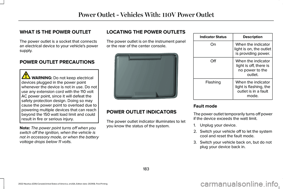 LINCOLN NAUTILUS 2022 Owners Manual WHAT IS THE POWER OUTLET
The power outlet is a socket that connectsan electrical device to your vehicle's powersupply.
POWER OUTLET PRECAUTIONS
WARNING: Do not keep electricaldevices plugged in th LINCOLN NAUTILUS 2022 Owners Manual WHAT IS THE POWER OUTLET
The power outlet is a socket that connectsan electrical device to your vehicle's powersupply.
POWER OUTLET PRECAUTIONS
WARNING: Do not keep electricaldevices plugged in th