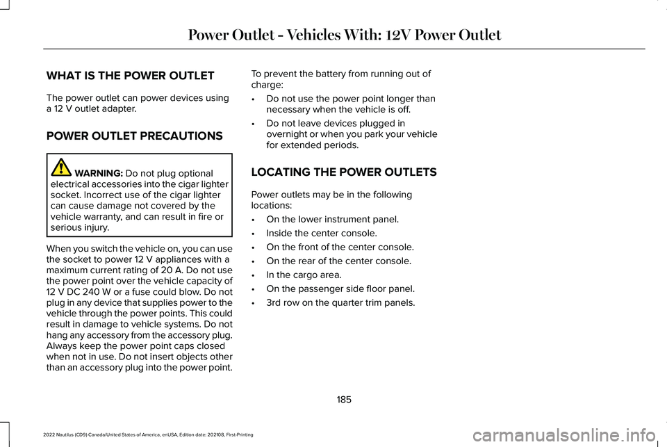 LINCOLN NAUTILUS 2022 Owners Manual WHAT IS THE POWER OUTLET
The power outlet can power devices usinga 12 V outlet adapter.
POWER OUTLET PRECAUTIONS
WARNING: Do not plug optionalelectrical accessories into the cigar lightersocket. Incor LINCOLN NAUTILUS 2022 Owners Manual WHAT IS THE POWER OUTLET
The power outlet can power devices usinga 12 V outlet adapter.
POWER OUTLET PRECAUTIONS
WARNING: Do not plug optionalelectrical accessories into the cigar lightersocket. Incor