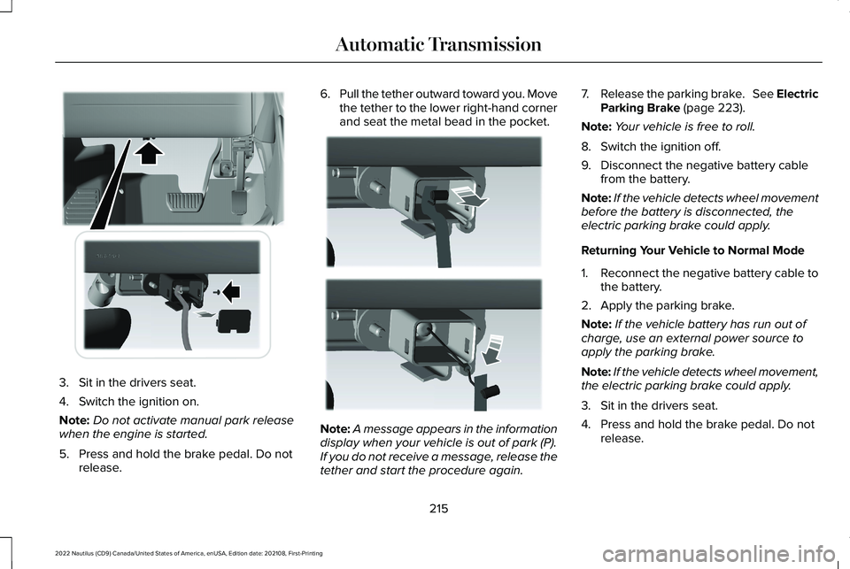 LINCOLN NAUTILUS 2022 Service Manual 3.Sit in the drivers seat.
4.Switch the ignition on.
Note:Do not activate manual park releasewhen the engine is started.
5.Press and hold the brake pedal. Do notrelease.
6.Pull the tether outward towa LINCOLN NAUTILUS 2022 Service Manual 3.Sit in the drivers seat.
4.Switch the ignition on.
Note:Do not activate manual park releasewhen the engine is started.
5.Press and hold the brake pedal. Do notrelease.
6.Pull the tether outward towa
