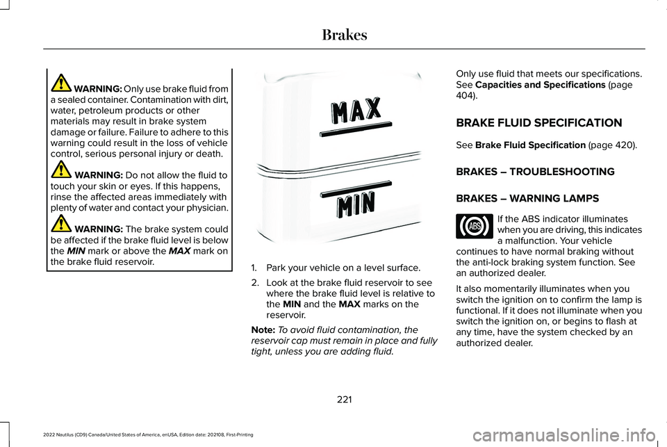 LINCOLN NAUTILUS 2022 Owners Manual WARNING: Only use brake fluid froma sealed container. Contamination with dirt,water, petroleum products or othermaterials may result in brake systemdamage or failure. Failure to adhere to thiswarning LINCOLN NAUTILUS 2022 Owners Manual WARNING: Only use brake fluid froma sealed container. Contamination with dirt,water, petroleum products or othermaterials may result in brake systemdamage or failure. Failure to adhere to thiswarning