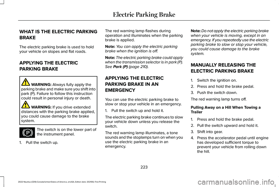 LINCOLN NAUTILUS 2022 Service Manual WHAT IS THE ELECTRIC PARKING
BRAKE
The electric parking brake is used to holdyour vehicle on slopes and flat roads.
APPLYING THE ELECTRIC
PARKING BRAKE
WARNING: Always fully apply theparking brake and LINCOLN NAUTILUS 2022 Service Manual WHAT IS THE ELECTRIC PARKING
BRAKE
The electric parking brake is used to holdyour vehicle on slopes and flat roads.
APPLYING THE ELECTRIC
PARKING BRAKE
WARNING: Always fully apply theparking brake and