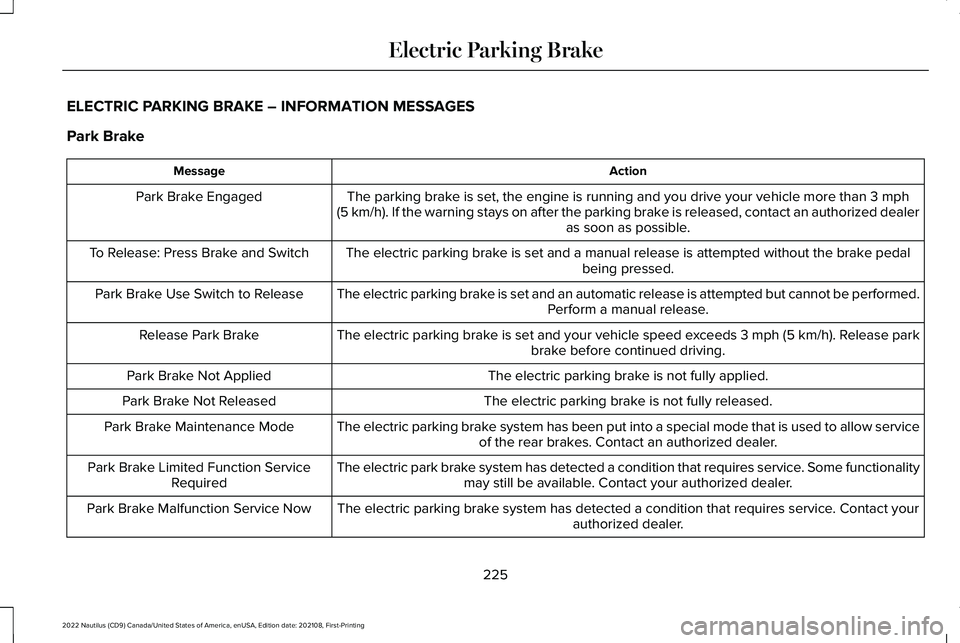 LINCOLN NAUTILUS 2022 Service Manual ELECTRIC PARKING BRAKE – INFORMATION MESSAGES
Park Brake
ActionMessage
The parking brake is set, the engine is running and you drive your vehicle more than 3 mph(5 km/h). If the warning stays on aft LINCOLN NAUTILUS 2022 Service Manual ELECTRIC PARKING BRAKE – INFORMATION MESSAGES
Park Brake
ActionMessage
The parking brake is set, the engine is running and you drive your vehicle more than 3 mph(5 km/h). If the warning stays on aft