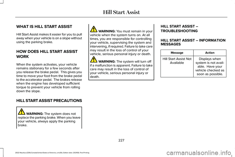 LINCOLN NAUTILUS 2022  Owners Manual WHAT IS HILL START ASSIST
Hill Start Assist makes it easier for you to pullaway when your vehicle is on a slope withoutusing the parking brake.
HOW DOES HILL START ASSIST
WORK
When the system activate