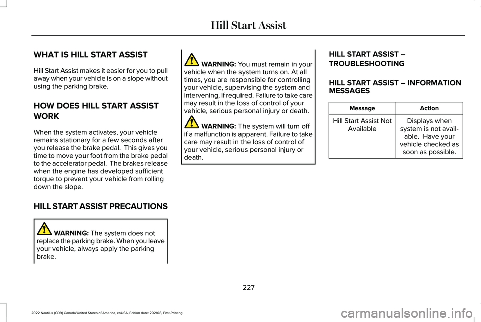 LINCOLN NAUTILUS 2022 Service Manual WHAT IS HILL START ASSIST
Hill Start Assist makes it easier for you to pullaway when your vehicle is on a slope withoutusing the parking brake.
HOW DOES HILL START ASSIST
WORK
When the system activate LINCOLN NAUTILUS 2022 Service Manual WHAT IS HILL START ASSIST
Hill Start Assist makes it easier for you to pullaway when your vehicle is on a slope withoutusing the parking brake.
HOW DOES HILL START ASSIST
WORK
When the system activate