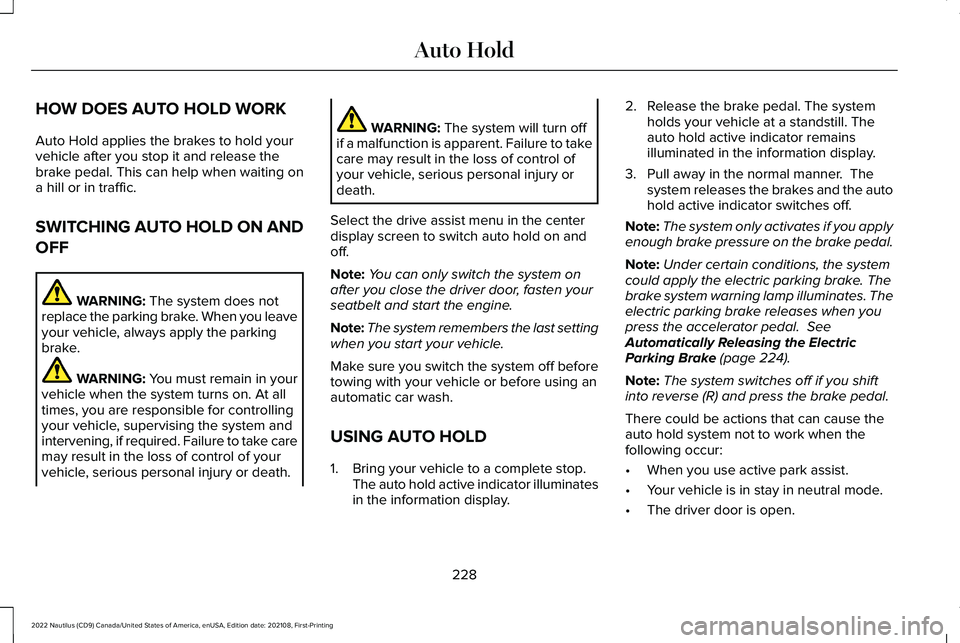 LINCOLN NAUTILUS 2022 Owners Manual HOW DOES AUTO HOLD WORK
Auto Hold applies the brakes to hold yourvehicle after you stop it and release thebrake pedal. This can help when waiting ona hill or in traffic.
SWITCHING AUTO HOLD ON AND
OFF LINCOLN NAUTILUS 2022 Owners Manual HOW DOES AUTO HOLD WORK
Auto Hold applies the brakes to hold yourvehicle after you stop it and release thebrake pedal. This can help when waiting ona hill or in traffic.
SWITCHING AUTO HOLD ON AND
OFF